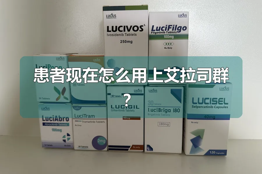 患者现在怎么用上艾拉司群?